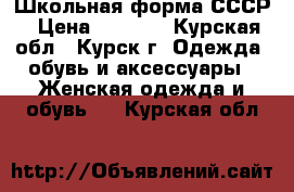  Школьная форма СССР › Цена ­ 1 500 - Курская обл., Курск г. Одежда, обувь и аксессуары » Женская одежда и обувь   . Курская обл.